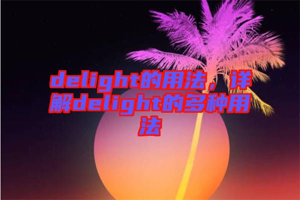 delight的用法，詳解delight的多種用法