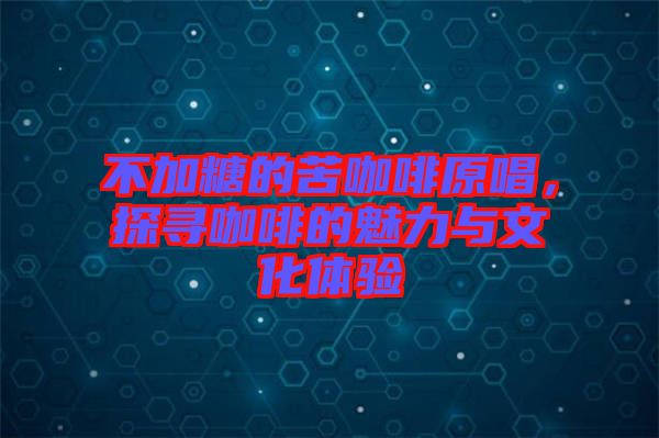 不加糖的苦咖啡原唱，探尋咖啡的魅力與文化體驗(yàn)