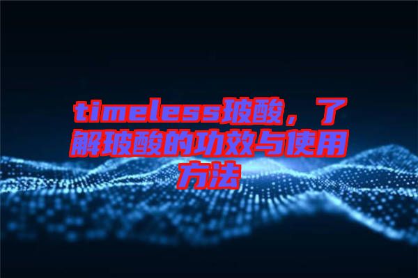 timeless玻酸，了解玻酸的功效與使用方法