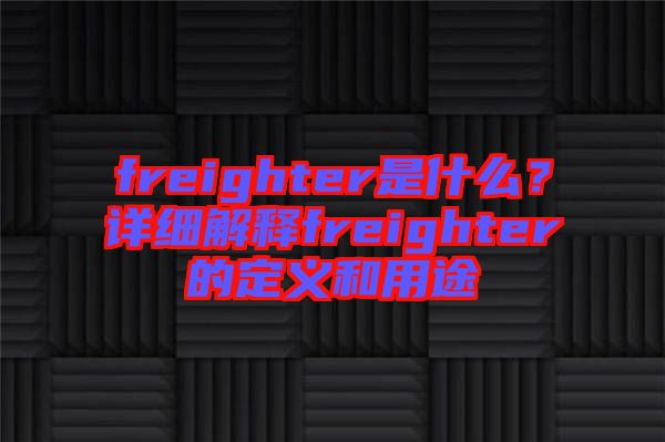 freighter是什么？詳細(xì)解釋freighter的定義和用途