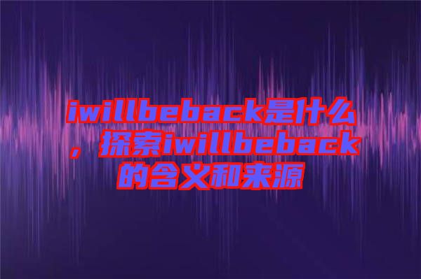 iwillbeback是什么，探索iwillbeback的含義和來源