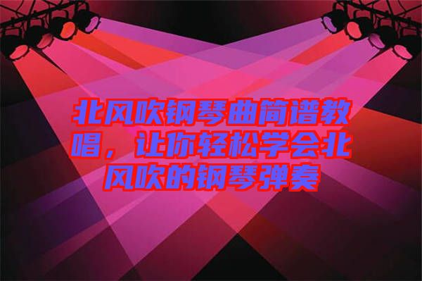 北風(fēng)吹鋼琴曲簡譜教唱，讓你輕松學(xué)會北風(fēng)吹的鋼琴彈奏