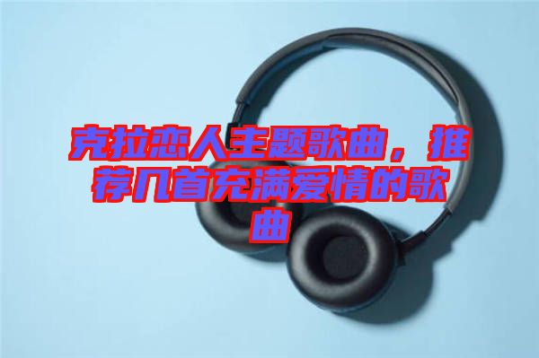 克拉戀人主題歌曲，推薦幾首充滿愛情的歌曲