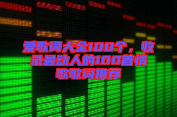 愛歌詞大全100個，收錄最動人的100首情歌歌詞推薦