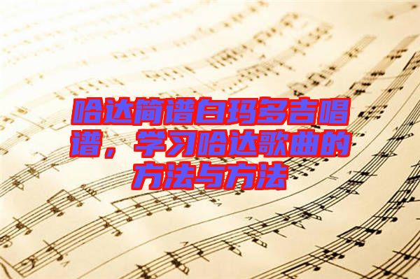 哈達(dá)簡(jiǎn)譜白瑪多吉唱譜，學(xué)習(xí)哈達(dá)歌曲的方法與方法