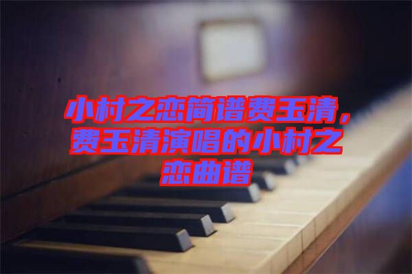 小村之戀簡(jiǎn)譜費(fèi)玉清，費(fèi)玉清演唱的小村之戀曲譜