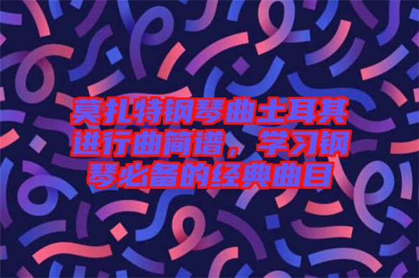 莫扎特鋼琴曲土耳其進行曲簡譜，學習鋼琴必備的經(jīng)典曲目