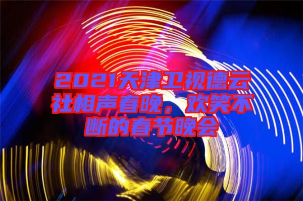 2021天津衛(wèi)視德云社相聲春晚，歡笑不斷的春節(jié)晚會