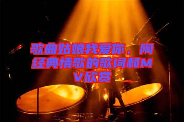 歌曲姑娘我愛你，陶喆經(jīng)典情歌的歌詞和MV欣賞