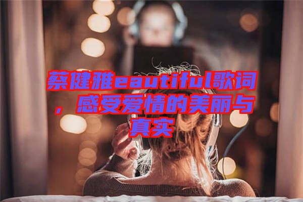 蔡健雅eautiful歌詞，感受愛情的美麗與真實