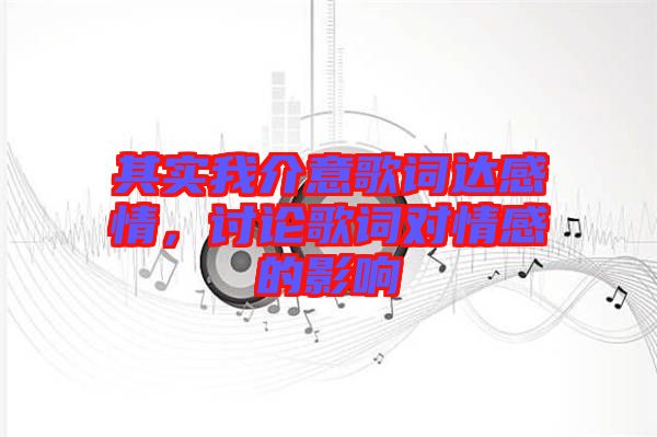 其實(shí)我介意歌詞達(dá)感情，討論歌詞對情感的影響