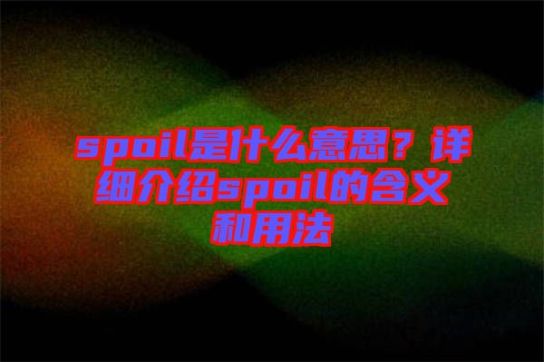 spoil是什么意思？詳細(xì)介紹spoil的含義和用法