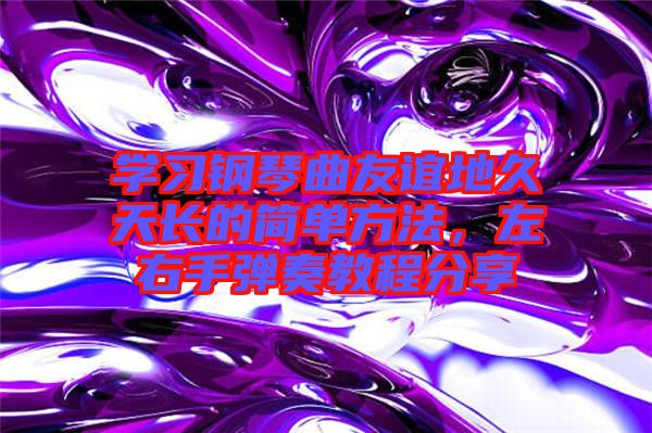 學(xué)習(xí)鋼琴曲友誼地久天長(zhǎng)的簡(jiǎn)單方法，左右手彈奏教程分享