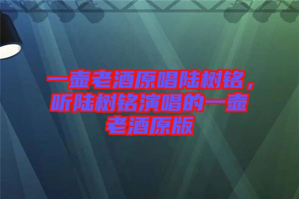 一壺老酒原唱陸樹銘，聽陸樹銘演唱的一壺老酒原版