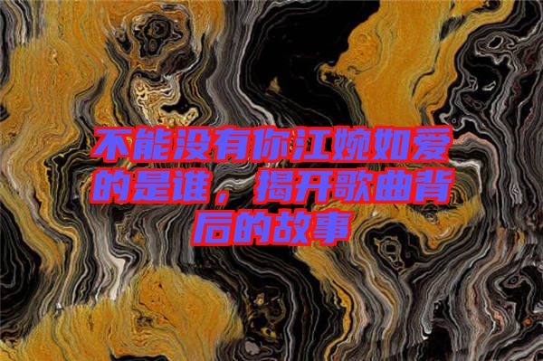 不能沒有你江婉如愛的是誰，揭開歌曲背后的故事