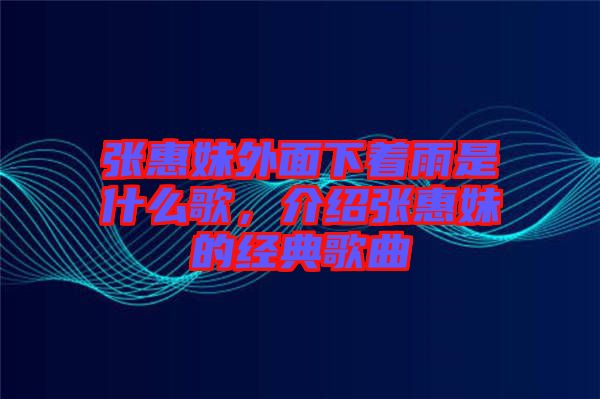 張惠妹外面下著雨是什么歌，介紹張惠妹的經(jīng)典歌曲