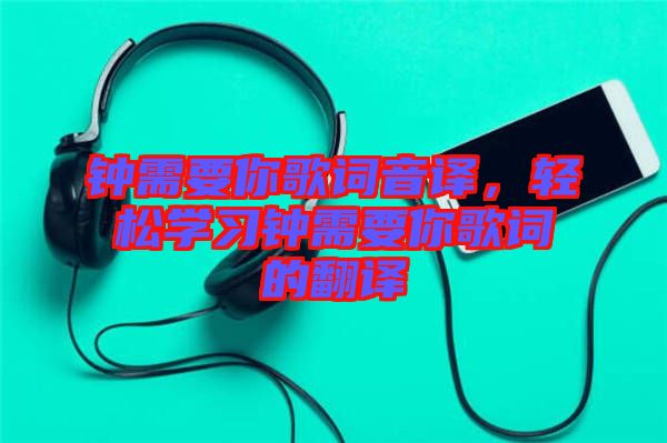 鐘需要你歌詞音譯，輕松學習鐘需要你歌詞的翻譯