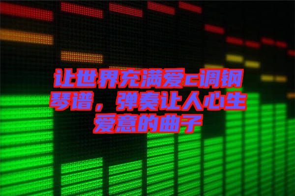 讓世界充滿愛c調(diào)鋼琴譜，彈奏讓人心生愛意的曲子