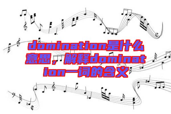 domination是什么意思，解釋domination一詞的含義