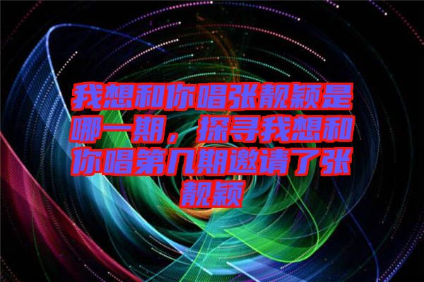 我想和你唱張靚穎是哪一期，探尋我想和你唱第幾期邀請(qǐng)了張靚穎