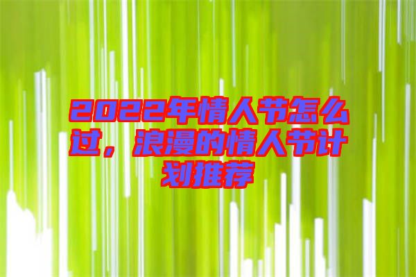 2022年情人節(jié)怎么過，浪漫的情人節(jié)計劃推薦