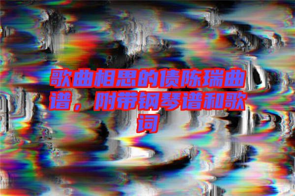 歌曲相思的債陳瑞曲譜，附帶鋼琴譜和歌詞