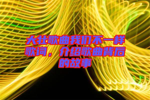 大壯歌曲我們不一樣歌詞，介紹歌曲背后的故事