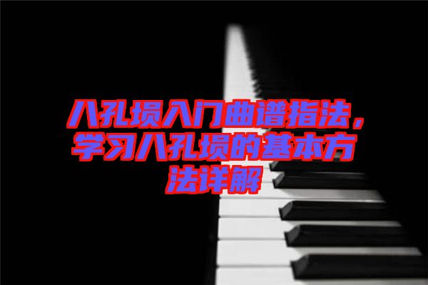 八孔塤入門曲譜指法，學(xué)習(xí)八孔塤的基本方法詳解