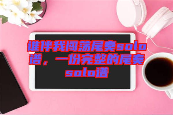 誰伴我闖蕩尾奏solo譜，一份完整的尾奏solo譜