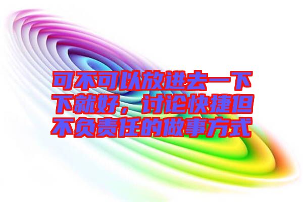 可不可以放進去一下下就好，討論快捷但不負責任的做事方式