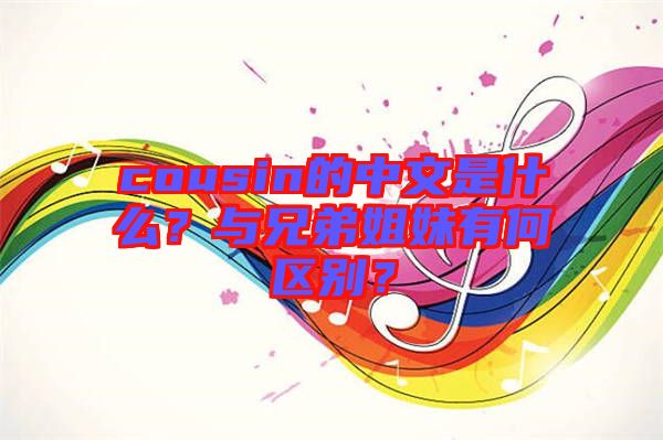 cousin的中文是什么？與兄弟姐妹有何區(qū)別？