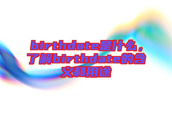 birthdate是什么，了解birthdate的含義和用途