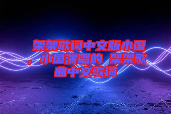 囧架架歌詞中文版小國，小國演唱的囧架架歌曲中文歌詞