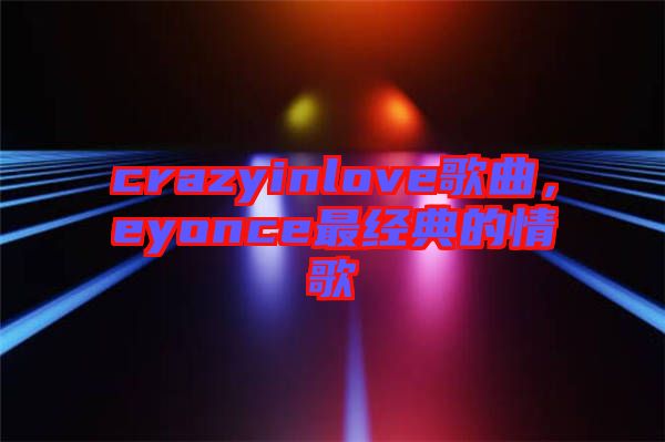 crazyinlove歌曲，eyonce最經(jīng)典的情歌