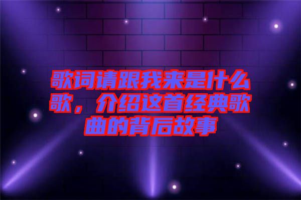 歌詞請跟我來是什么歌，介紹這首經(jīng)典歌曲的背后故事