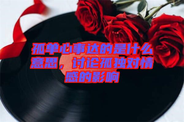 孤單心事達(dá)的是什么意思，討論孤獨(dú)對情感的影響