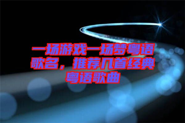 一場游戲一場夢粵語歌名，推薦幾首經(jīng)典粵語歌曲