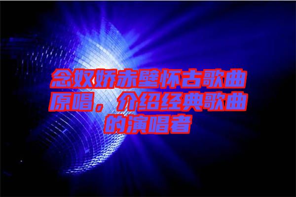 念奴嬌赤壁懷古歌曲原唱，介紹經(jīng)典歌曲的演唱者