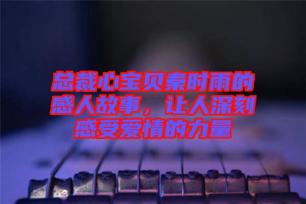 總裁心寶貝秦時(shí)雨的感人故事，讓人深刻感受愛情的力量