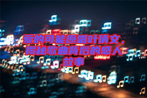 愛的可能原唱葉倩文，揭秘歌曲背后的感人故事