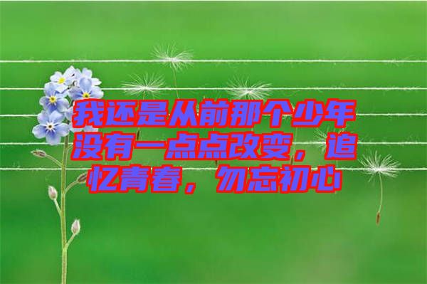 我還是從前那個(gè)少年沒(méi)有一點(diǎn)點(diǎn)改變，追憶青春，勿忘初心