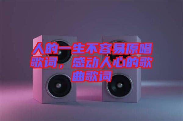 人的一生不容易原唱歌詞，感動(dòng)人心的歌曲歌詞