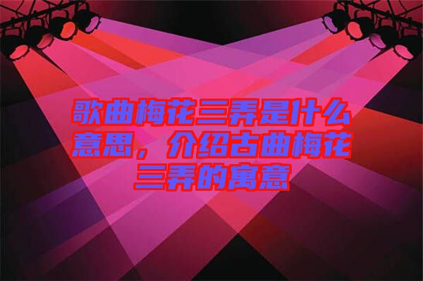 歌曲梅花三弄是什么意思，介紹古曲梅花三弄的寓意