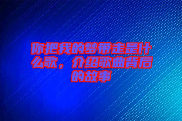 你把我的夢(mèng)帶走是什么歌，介紹歌曲背后的故事