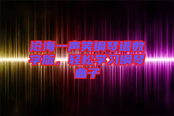 滄海一聲笑鋼琴譜數(shù)字版，輕松學(xué)習(xí)鋼琴曲子