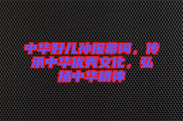 中華好兒孫報(bào)幕詞，傳承中華優(yōu)秀文化，弘揚(yáng)中華精神