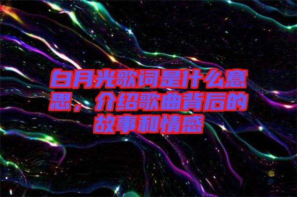 白月光歌詞是什么意思，介紹歌曲背后的故事和情感