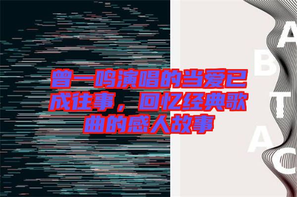 曾一鳴演唱的當愛已成往事，回憶經(jīng)典歌曲的感人故事