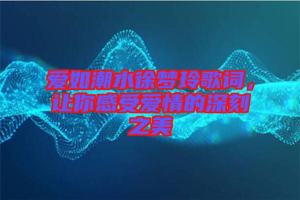 愛如潮水徐夢(mèng)玲歌詞，讓你感受愛情的深刻之美