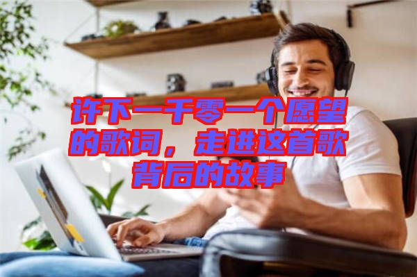 許下一千零一個(gè)愿望的歌詞，走進(jìn)這首歌背后的故事